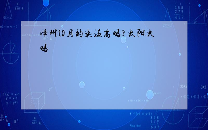 漳州10月的气温高吗?太阳大吗