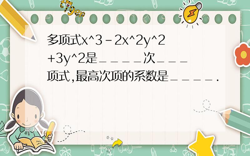 多项式x^3-2x^2y^2+3y^2是____次___项式,最高次项的系数是____.