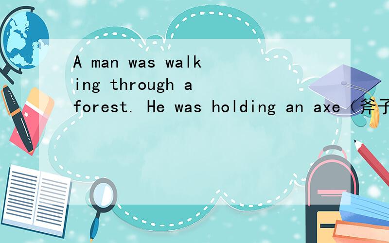 A man was walking through a forest. He was holding an axe（斧子