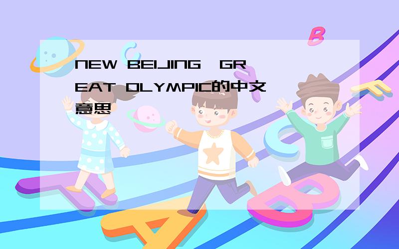 NEW BEIJING,GREAT OLYMPIC的中文意思