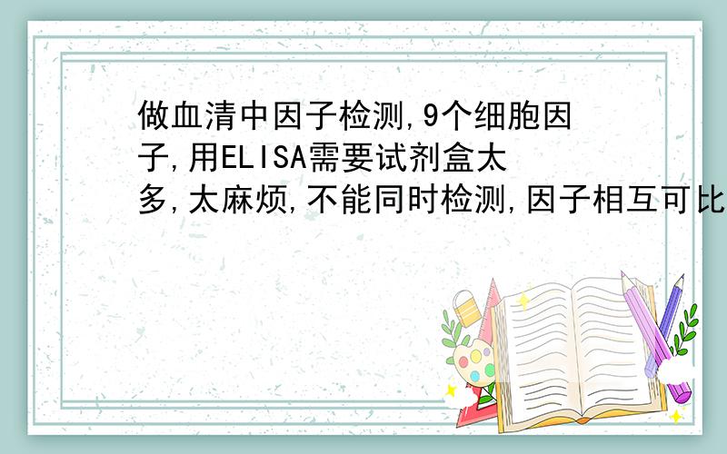 做血清中因子检测,9个细胞因子,用ELISA需要试剂盒太多,太麻烦,不能同时检测,因子相互可比性差,怎么