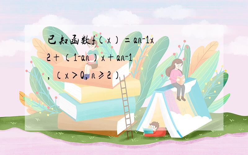 已知函数f（x）=an-1x2+（1-an）x+an-1，（x＞0，n≥2）