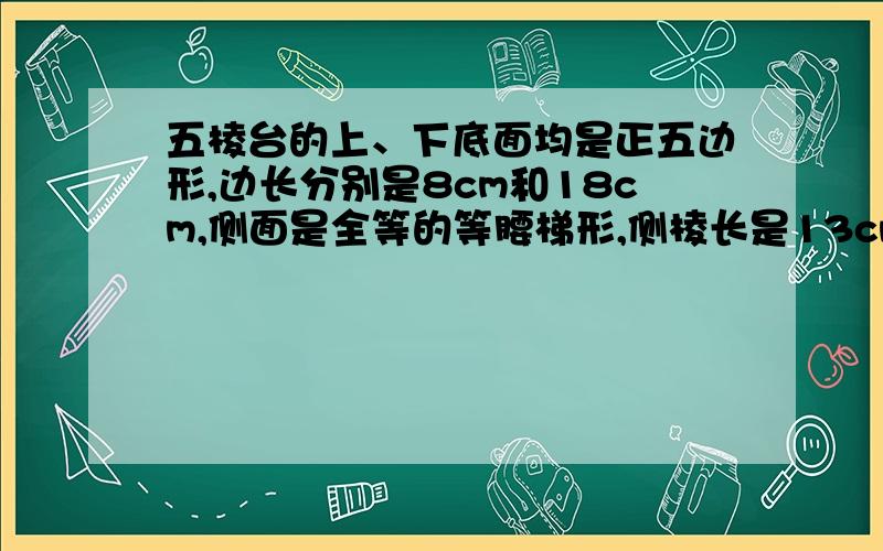 五棱台的上、下底面均是正五边形,边长分别是8cm和18cm,侧面是全等的等腰梯形,侧棱长是13cm,求侧面积