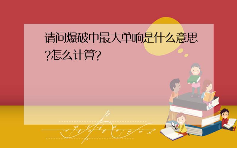 请问爆破中最大单响是什么意思?怎么计算?