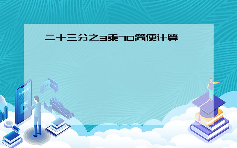 二十三分之3乘70简便计算