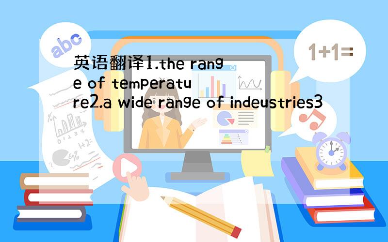 英语翻译1.the range of temperature2.a wide range of indeustries3