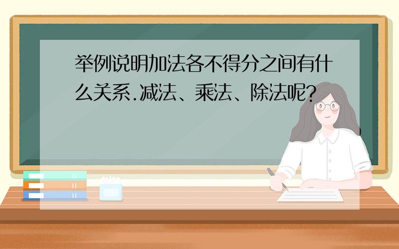 举例说明加法各不得分之间有什么关系.减法、乘法、除法呢?