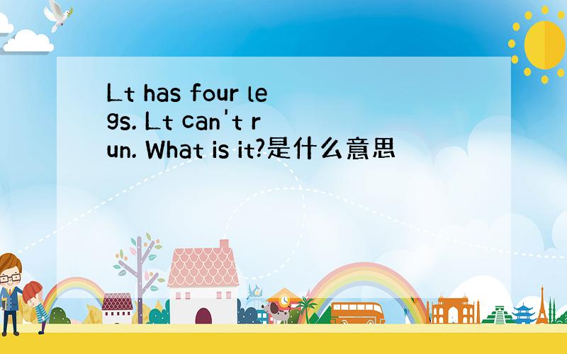 Lt has four legs. Lt can't run. What is it?是什么意思