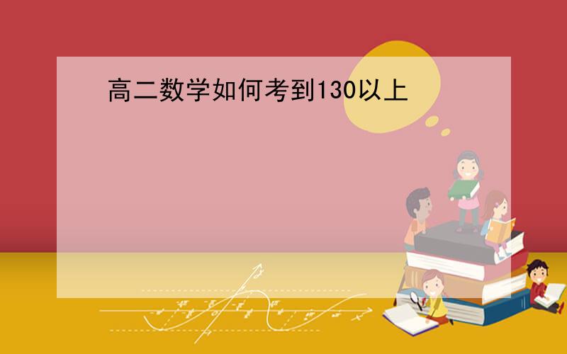 高二数学如何考到130以上