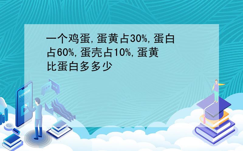 一个鸡蛋,蛋黄占30%,蛋白占60%,蛋壳占10%,蛋黄比蛋白多多少