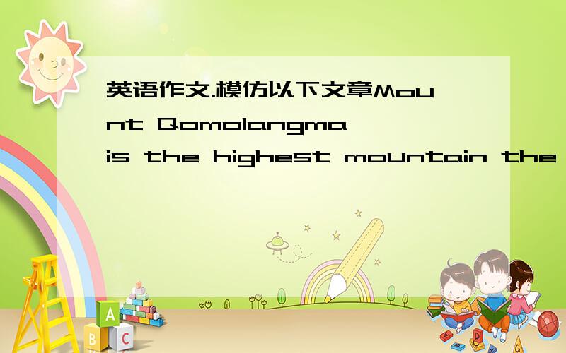 英语作文.模仿以下文章Mount Qomolangma is the highest mountain the worl