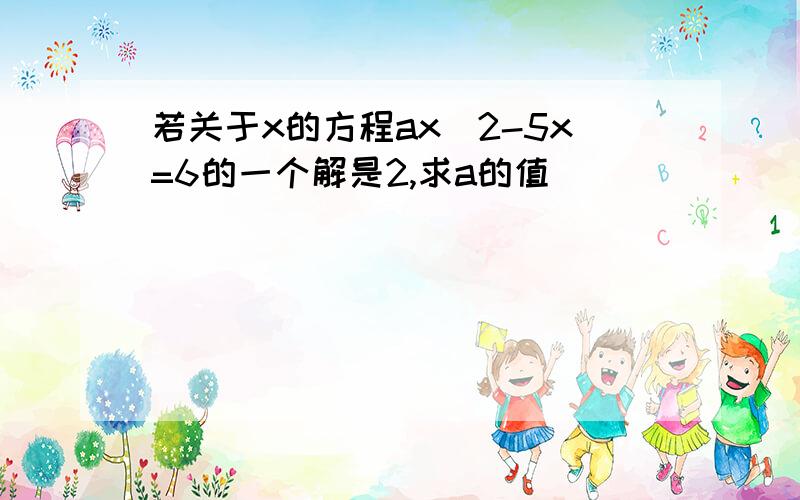 若关于x的方程ax^2-5x=6的一个解是2,求a的值