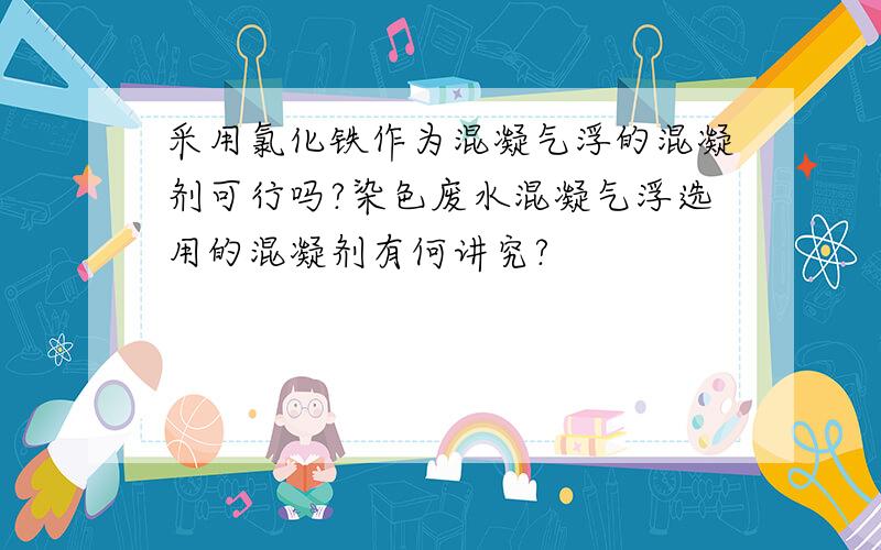 采用氯化铁作为混凝气浮的混凝剂可行吗?染色废水混凝气浮选用的混凝剂有何讲究?