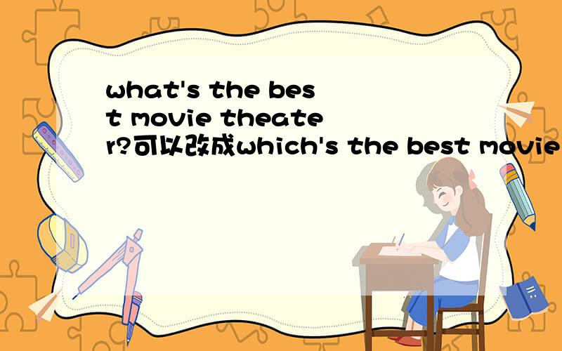 what's the best movie theater?可以改成which's the best movie the