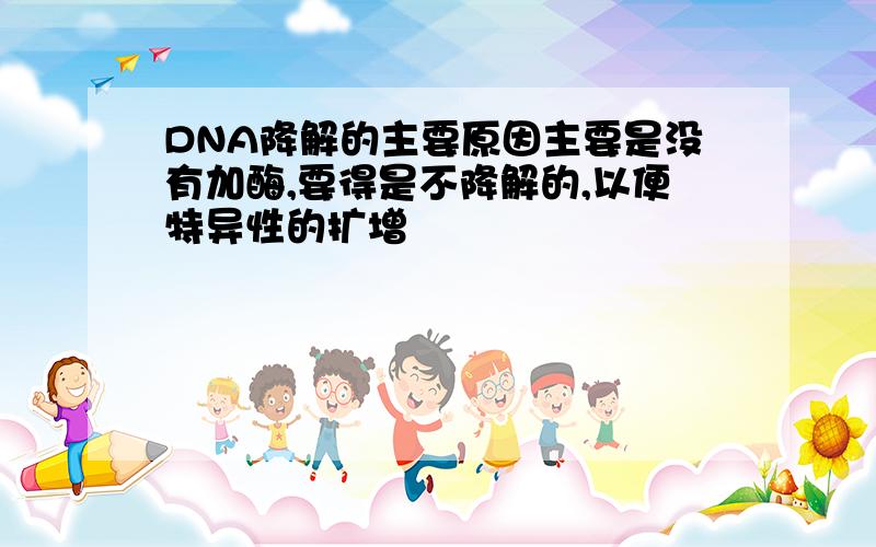 DNA降解的主要原因主要是没有加酶,要得是不降解的,以便特异性的扩增