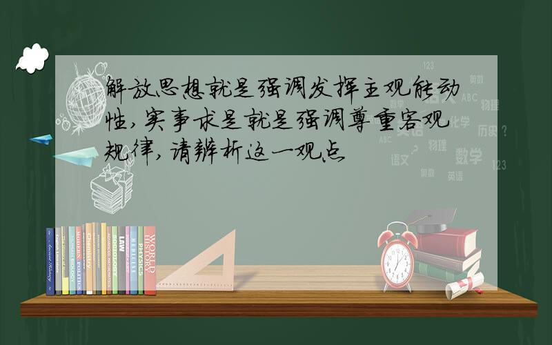 解放思想就是强调发挥主观能动性,实事求是就是强调尊重客观规律,请辨析这一观点