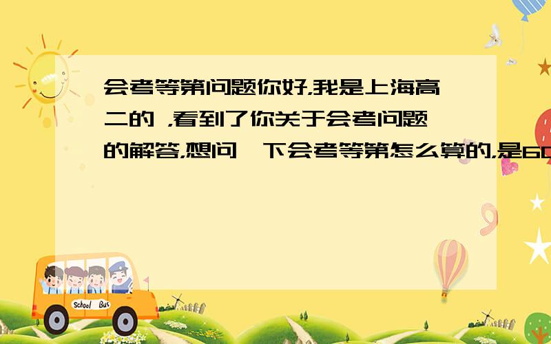 会考等第问题你好，我是上海高二的 ，看到了你关于会考问题的解答，想问一下会考等第怎么算的，是60分以上算abcd等第，6