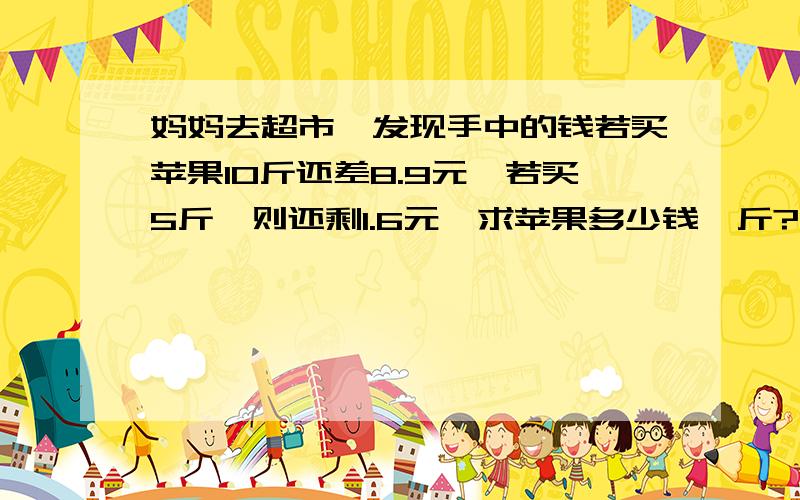 妈妈去超市,发现手中的钱若买苹果10斤还差8.9元,若买5斤,则还剩1.6元,求苹果多少钱一斤?