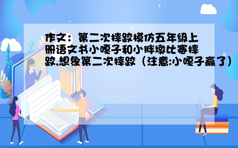 作文：第二次摔跤模仿五年级上册语文书小嘎子和小胖墩比赛摔跤,想象第二次摔跤（注意:小嘎子赢了）