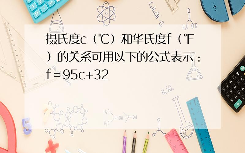 摄氏度c（℃）和华氏度f（℉）的关系可用以下的公式表示：f＝95c+32