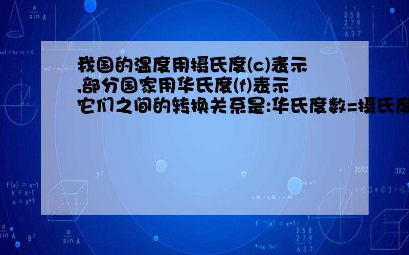 我国的温度用摄氏度(c)表示,部分国家用华氏度(f)表示它们之间的转换关系是:华氏度数=摄氏度x1.8+32如果测