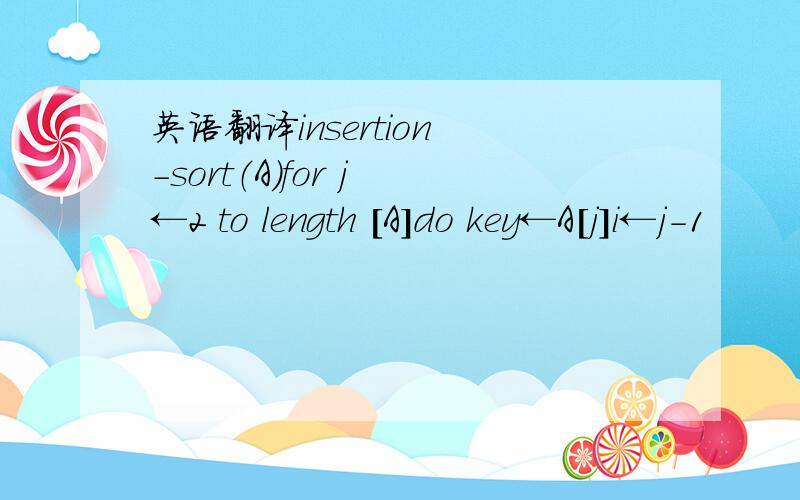 英语翻译insertion -sort（A）for j ←2 to length [A]do key←A[j]i←j-1