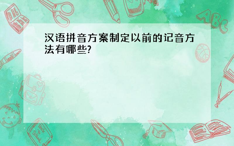 汉语拼音方案制定以前的记音方法有哪些?