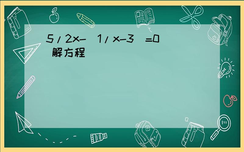 5/2x-（1/x-3）=0 解方程