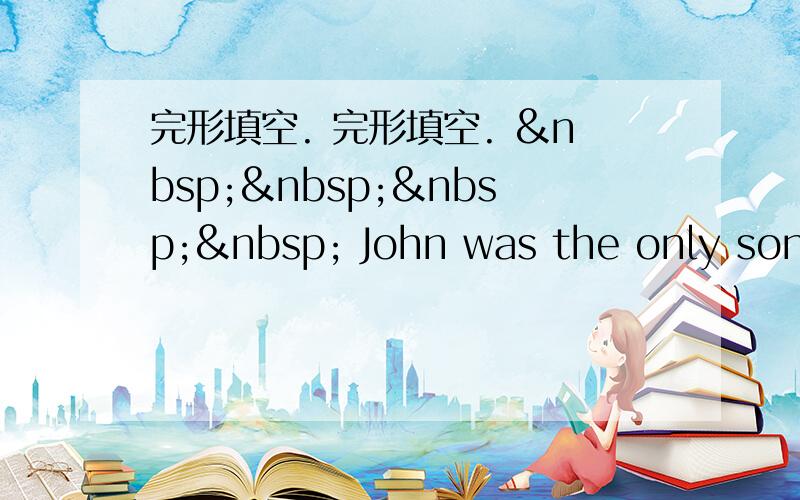 完形填空. 完形填空.      John was the only son o