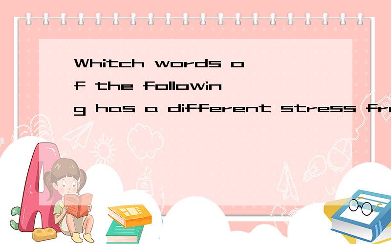 Whitch words of the following has a different stress from th