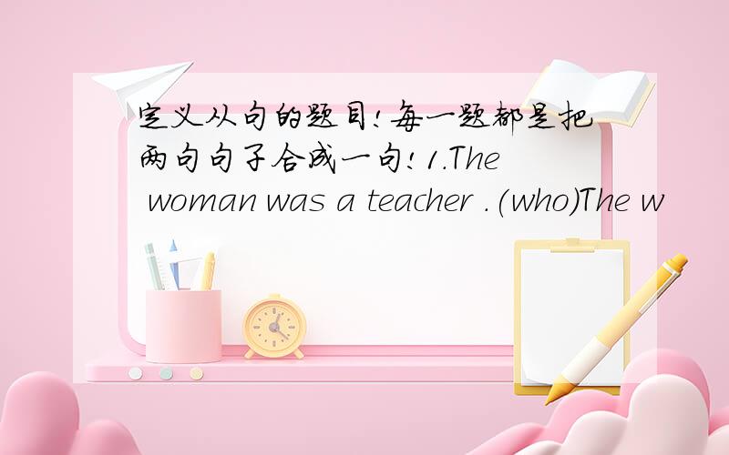 定义从句的题目!每一题都是把两句句子合成一句!1.The woman was a teacher .(who)The w