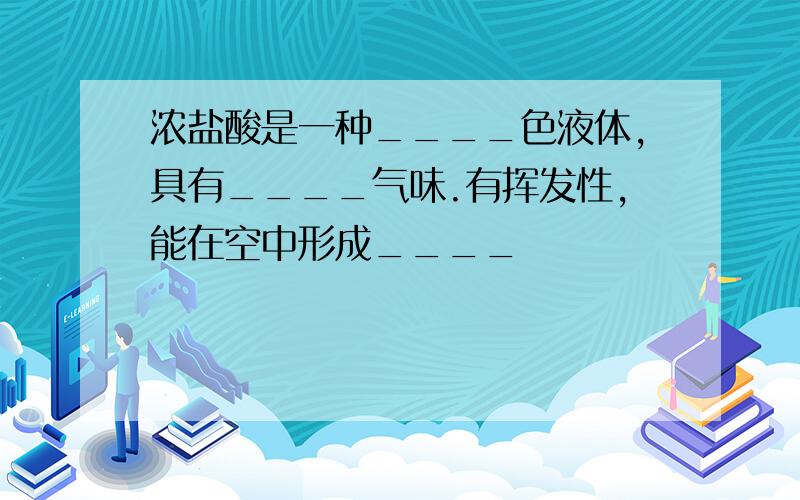 浓盐酸是一种____色液体,具有____气味.有挥发性,能在空中形成____