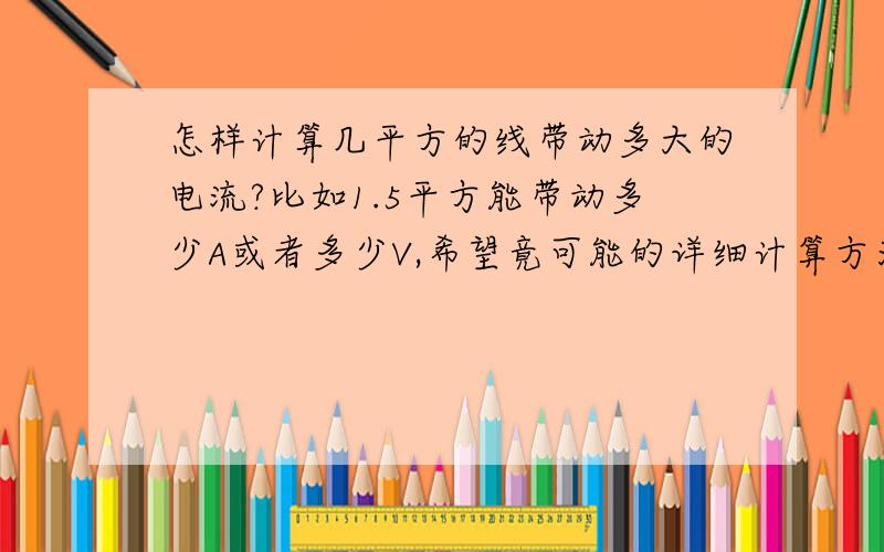 怎样计算几平方的线带动多大的电流?比如1.5平方能带动多少A或者多少V,希望竟可能的详细计算方法,