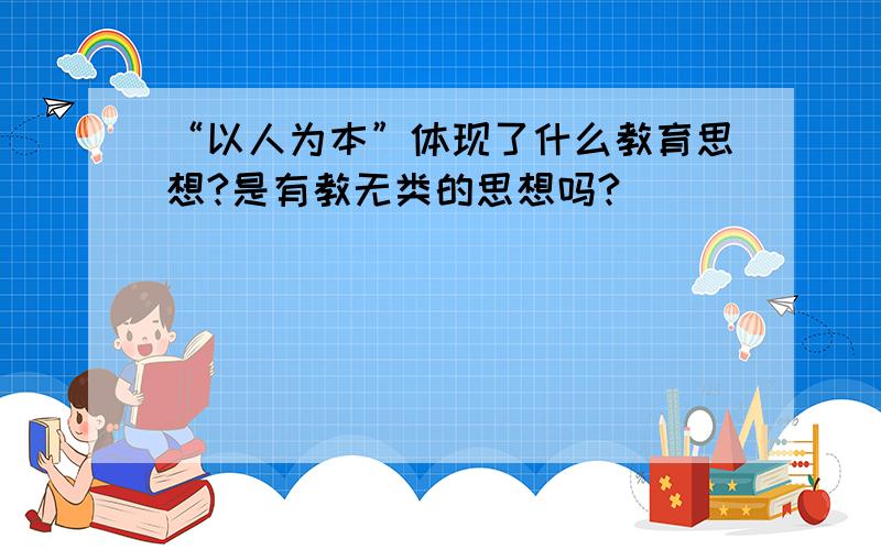 “以人为本”体现了什么教育思想?是有教无类的思想吗?