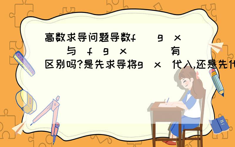 高数求导问题导数f`(g(x))与[f(g(x))]`有区别吗?是先求导将g(x)代入,还是先代入