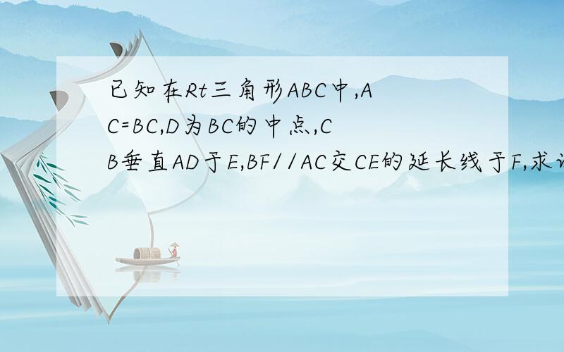 已知在Rt三角形ABC中,AC=BC,D为BC的中点,CB垂直AD于E,BF//AC交CE的延长线于F,求证：AB垂直于