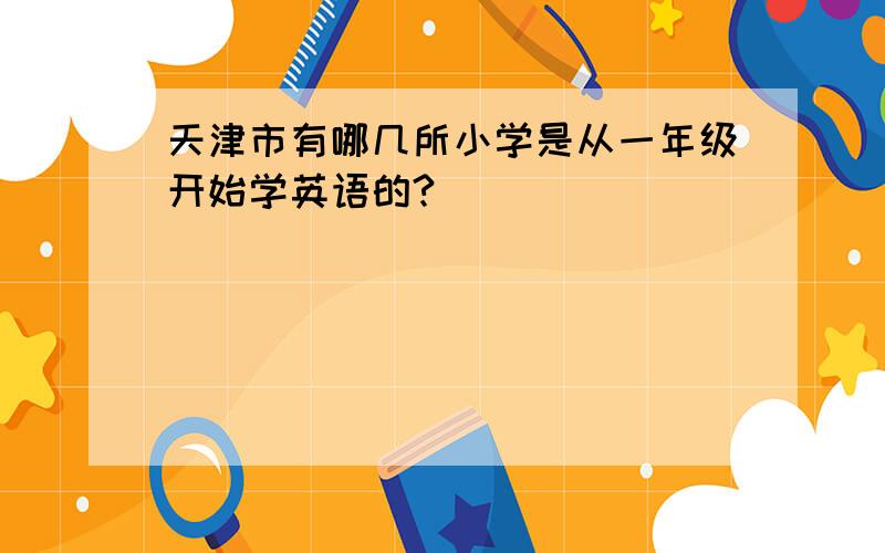 天津市有哪几所小学是从一年级开始学英语的?