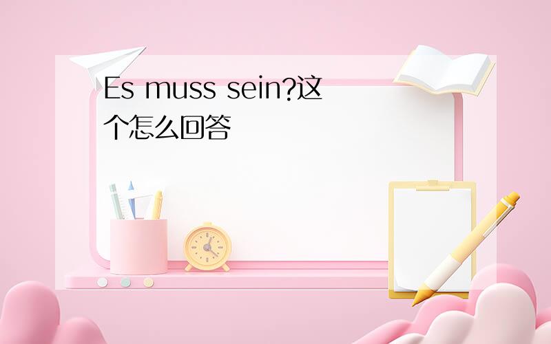 Es muss sein?这个怎么回答