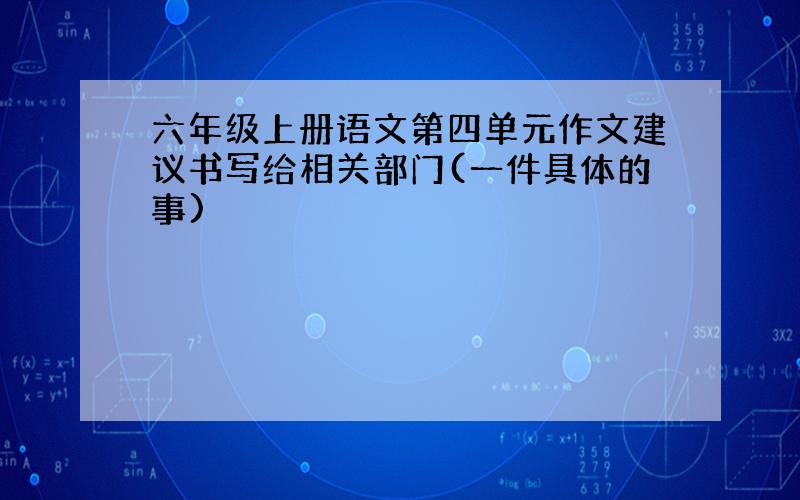 六年级上册语文第四单元作文建议书写给相关部门(一件具体的事)