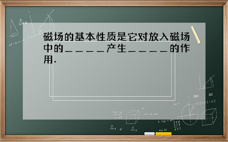 磁场的基本性质是它对放入磁场中的＿＿＿＿产生＿＿＿＿的作用．