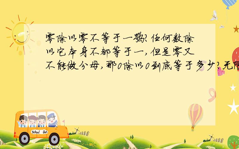 零除以零不等于一嘛?任何数除以它本身不都等于一,但是零又不能做分母,那0除以0到底等于多少?无限大?任何数?无意义?我都