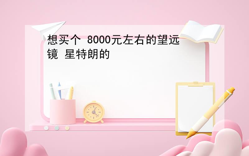 想买个 8000元左右的望远镜 星特朗的