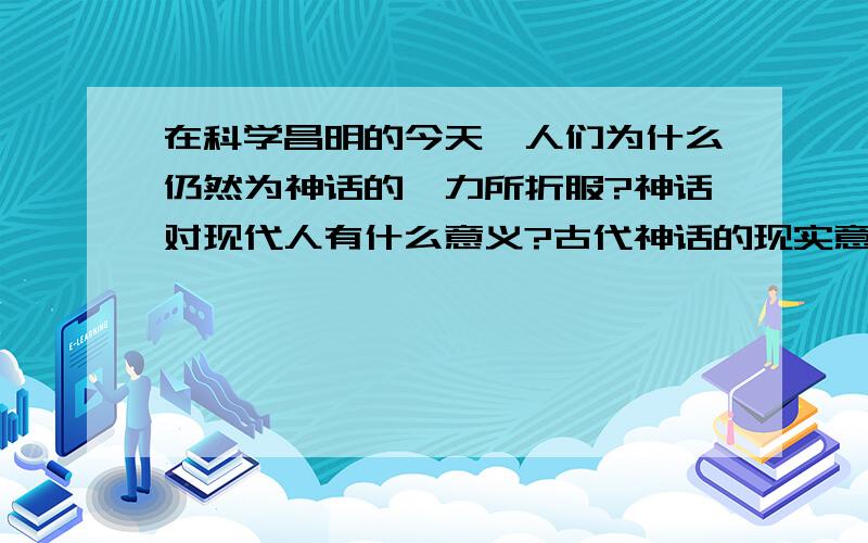 在科学昌明的今天,人们为什么仍然为神话的魅力所折服?神话对现代人有什么意义?古代神话的现实意义