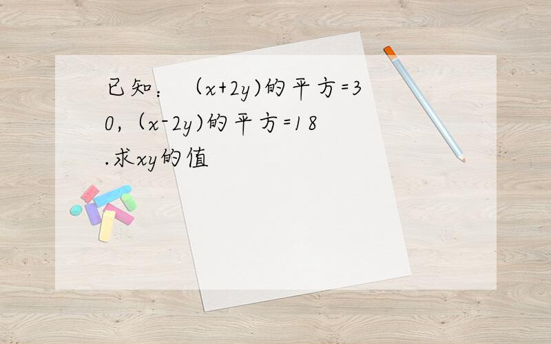 已知：（x+2y)的平方=30,（x-2y)的平方=18.求xy的值