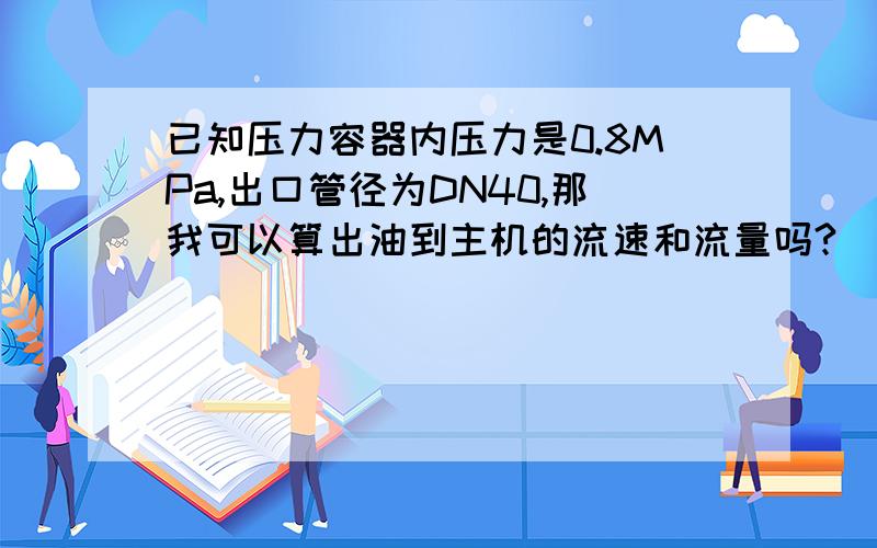 已知压力容器内压力是0.8MPa,出口管径为DN40,那我可以算出油到主机的流速和流量吗?