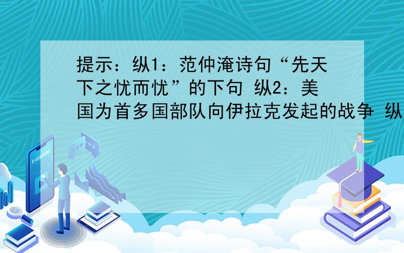 提示：纵1：范仲淹诗句“先天下之忧而忧”的下句 纵2：美国为首多国部队向伊拉克发起的战争 纵3：