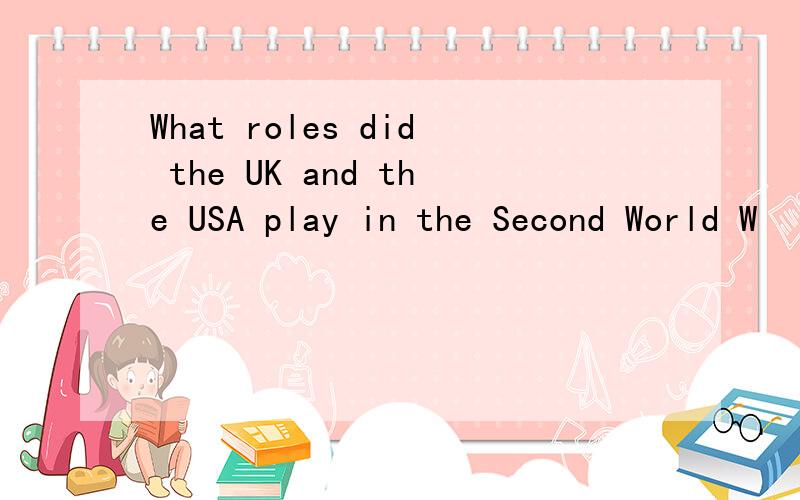 What roles did the UK and the USA play in the Second World W