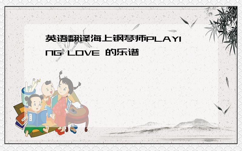 英语翻译海上钢琴师PLAYING LOVE 的乐谱