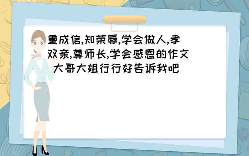 重成信,知荣辱,学会做人,孝双亲,尊师长,学会感恩的作文 大哥大姐行行好告诉我吧