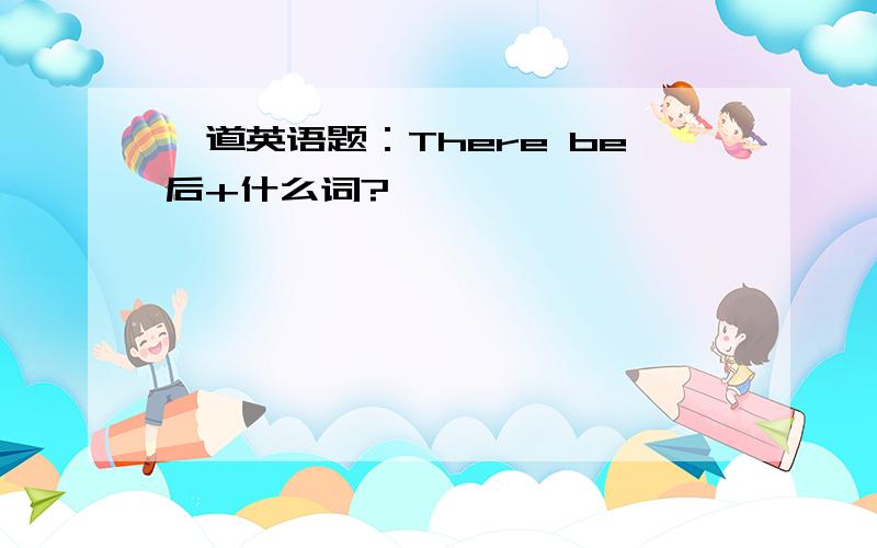 一道英语题：There be后+什么词?